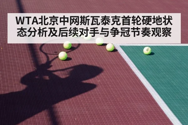 WTA北京中网斯瓦泰克首轮硬地状态分析及后续对手与争冠节奏观察