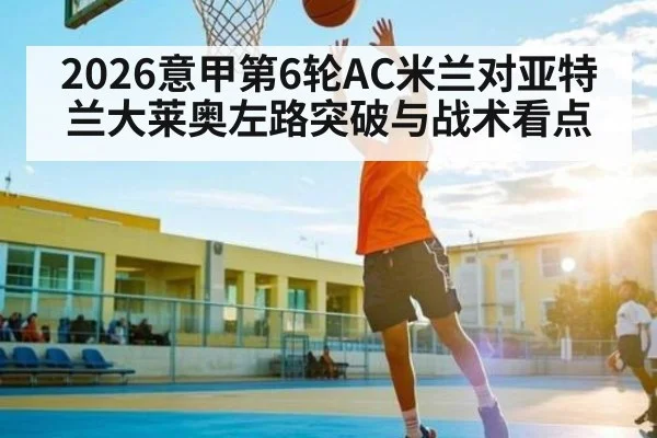2026意甲第6轮AC米兰对亚特兰大莱奥左路突破与战术看点
