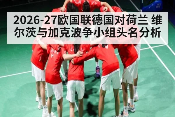 2026-27欧国联德国对荷兰 维尔茨与加克波争小组头名分析